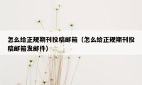 怎么给正规期刊投稿邮箱（怎么给正规期刊投稿邮箱发邮件）