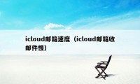 icloud邮箱速度（icloud邮箱收邮件慢）