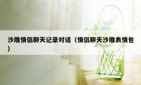 沙雕情侣聊天记录对话（情侣聊天沙雕表情包）