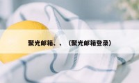 聚光邮箱、、（聚光邮箱登录）