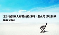 怎么收到别人邮箱的验证码（怎么可以收到邮箱验证码）