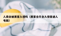 人类会被黑客入侵吗（黑客会不会入侵普通人电脑）