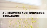 老公和婆婆的微信聊天记录（老公总是和婆婆偷偷聊天怎么办呢）