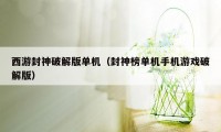 西游封神破解版单机（封神榜单机手机游戏破解版）