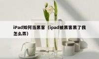 iPad如何当黑客（ipad被黑客黑了我怎么弄）