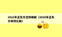 2022年正东方怎样破解（2020年正东方如何化解）