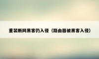 重装断网黑客仍入侵（路由器被黑客入侵）