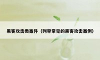 黑客攻击类案件（列举常见的黑客攻击案例）