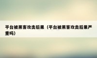 平台被黑客攻击后果（平台被黑客攻击后果严重吗）