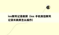 ios聊天记录截屏（ios 手机微信聊天记录长截屏怎么操作）