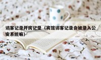 访客记录开房记录（宾馆访客记录会被录入公安系统嘛）