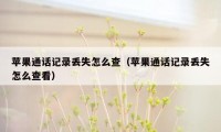 苹果通话记录丢失怎么查（苹果通话记录丢失怎么查看）