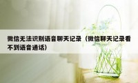 微信无法识别语音聊天记录（微信聊天记录看不到语音通话）