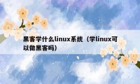 黑客学什么linux系统（学linux可以做黑客吗）