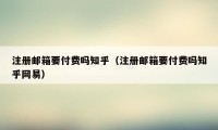 注册邮箱要付费吗知乎（注册邮箱要付费吗知乎网易）