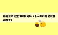 开房记录能查询跨省的吗（个人开的房记录查询跨省）