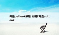 开通outlook邮箱（如何开启outlook）