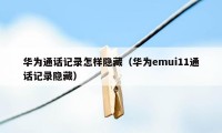 华为通话记录怎样隐藏（华为emui11通话记录隐藏）