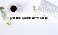 pr破解帮（pr破解软件怎么破解）