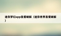 迷你梦幻app吾爱破解（迷你世界吾爱破解）