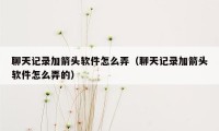 聊天记录加箭头软件怎么弄（聊天记录加箭头软件怎么弄的）