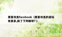 黑客攻击facebook（黑客攻击的目标有很多,除了下列哪项? ）