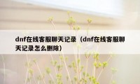 dnf在线客服聊天记录（dnf在线客服聊天记录怎么删除）