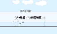 iqtv破解（itv如何破解）