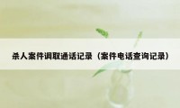 杀人案件调取通话记录（案件电话查询记录）