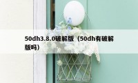 50dh3.8.0破解版（50dh有破解版吗）