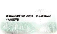 破解word文档密码软件（怎么破解word文档密码）