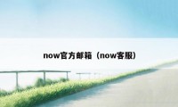 now官方邮箱（now客服）