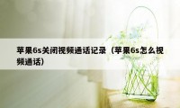 苹果6s关闭视频通话记录（苹果6s怎么视频通话）