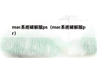 mac系统破解版ps（mac系统破解版pr）