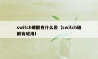 switch破解有什么用（switch破解有啥用）