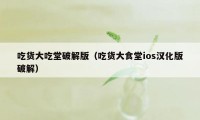 吃货大吃堂破解版（吃货大食堂ios汉化版破解）