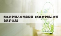 怎么避免别人查开房记录（怎么避免别人查到自己的信息）