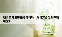 明日方舟有邮箱绑定吗吗（明日方舟怎么邮箱绑定）