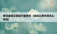 移动通话记录能不能修改（通话记录时间怎么改动）