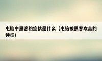 电脑中黑客的症状是什么（电脑被黑客攻击的特征）