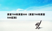 黑客700和黑客800（黑客700和黑客500区别）