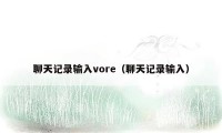 聊天记录输入vore（聊天记录输入）