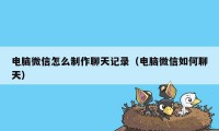 电脑微信怎么制作聊天记录（电脑微信如何聊天）