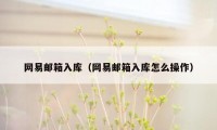 网易邮箱入库（网易邮箱入库怎么操作）