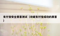 支付宝安全黑客测试（攻破支付宝成功的黑客）