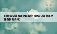 qq聊天记录怎么全部备份（聊天记录怎么全部备份到云端）