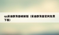 qq豪迪群发器破解版（豪迪群发器官网免费下载）