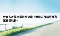 什么人才能查到开房记录（哪些人可以查开宾馆记录软件）