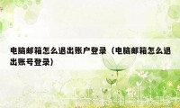 电脑邮箱怎么退出账户登录（电脑邮箱怎么退出账号登录）