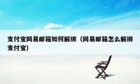 支付宝网易邮箱如何解绑（网易邮箱怎么解绑支付宝）